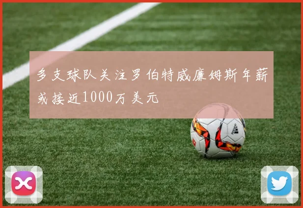 多支球队关注罗伯特威廉姆斯年薪或接近1000万美元