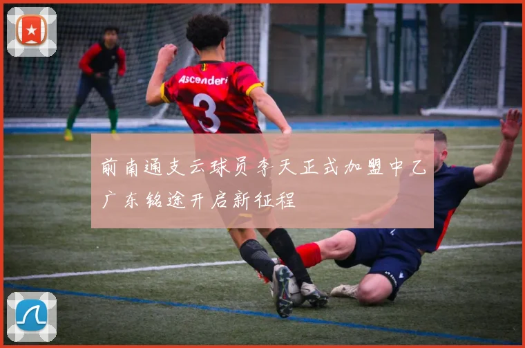 前南通支云球员李天正式加盟中乙广东铭途开启新征程