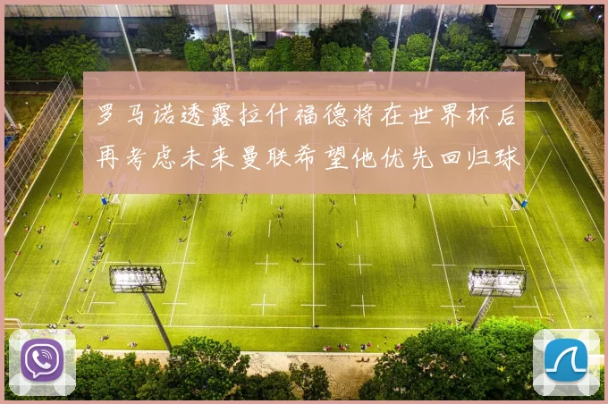 罗马诺透露拉什福德将在世界杯后再考虑未来曼联希望他优先回归球队