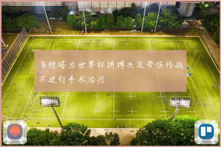 马特塔为世界杯拼搏决定带伤作战不进行手术治疗