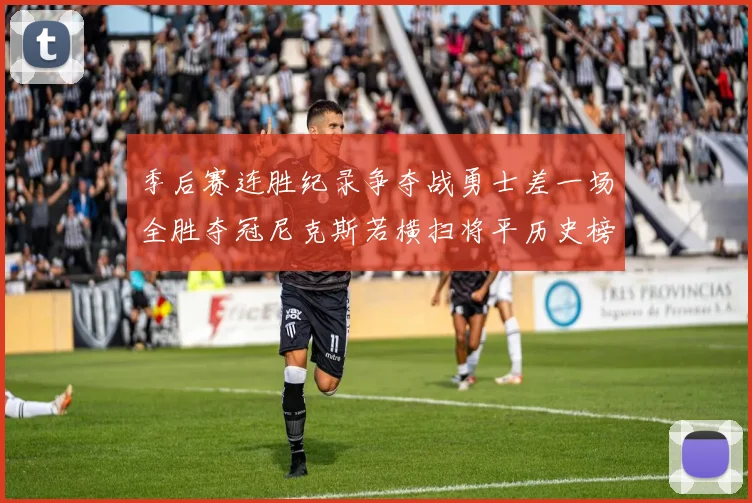 季后赛连胜纪录争夺战勇士差一场全胜夺冠尼克斯若横扫将平历史榜首