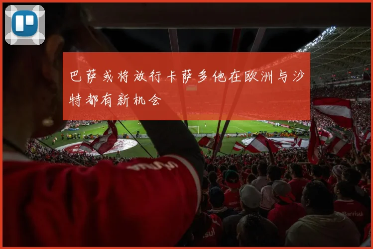巴萨或将放行卡萨多他在欧洲与沙特都有新机会