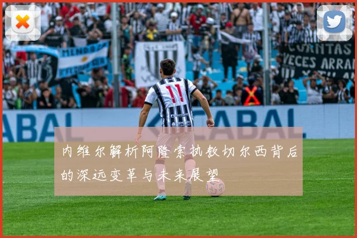 内维尔解析阿隆索执教切尔西背后的深远变革与未来展望