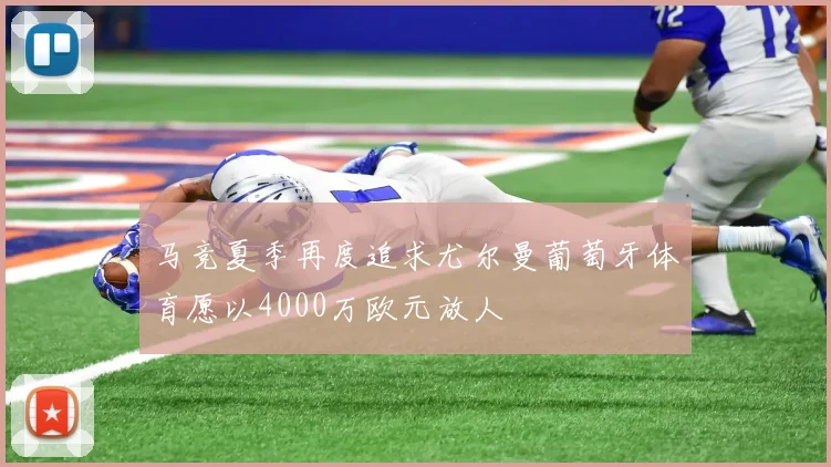 马竞夏季再度追求尤尔曼葡萄牙体育愿以4000万欧元放人