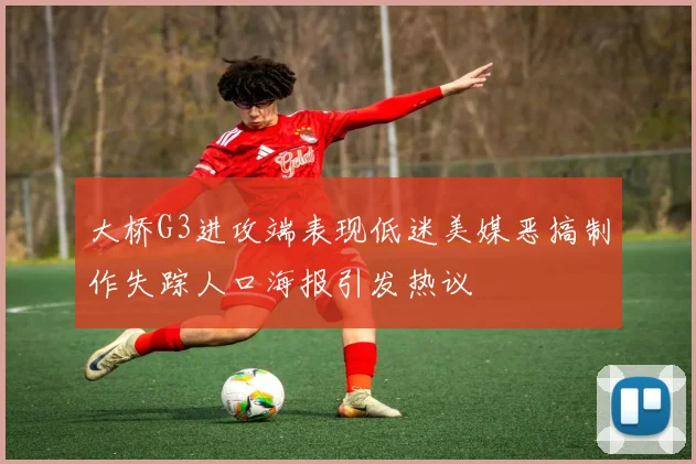 大桥G3进攻端表现低迷美媒恶搞制作失踪人口海报引发热议